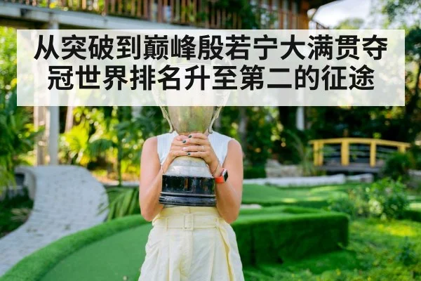 从突破到巅峰殷若宁大满贯夺冠世界排名升至第二的征途