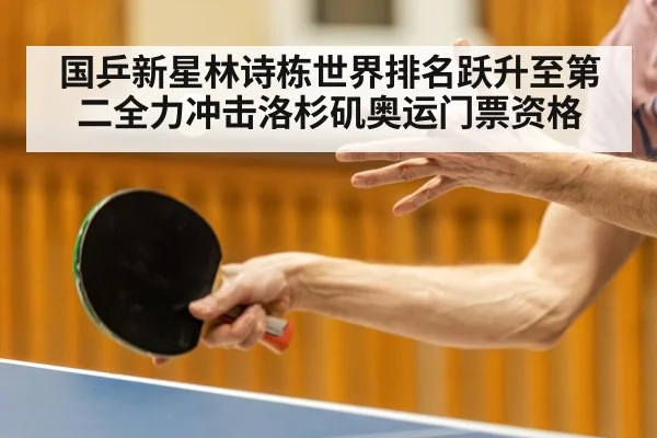 国乒新星林诗栋世界排名跃升至第二全力冲击洛杉矶奥运门票资格