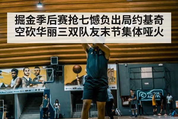 掘金季后赛抢七憾负出局约基奇空砍华丽三双队友末节集体哑火