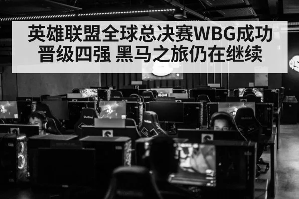 英雄联盟全球总决赛WBG成功晋级四强 黑马之旅仍在继续