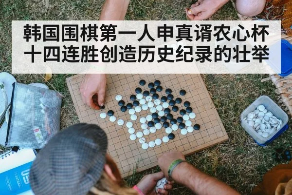 韩国围棋第一人申真谞农心杯十四连胜创造历史纪录的壮举