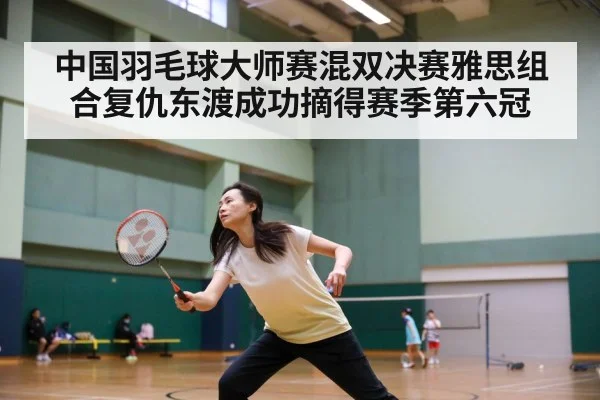 中国羽毛球大师赛混双决赛雅思组合复仇东渡成功摘得赛季第六冠