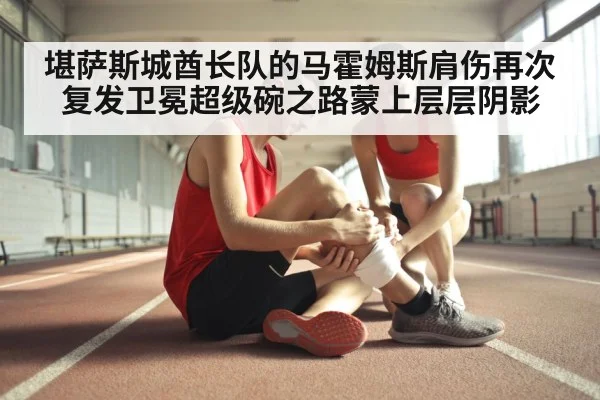 堪萨斯城酋长队的马霍姆斯肩伤再次复发卫冕超级碗之路蒙上层层阴影