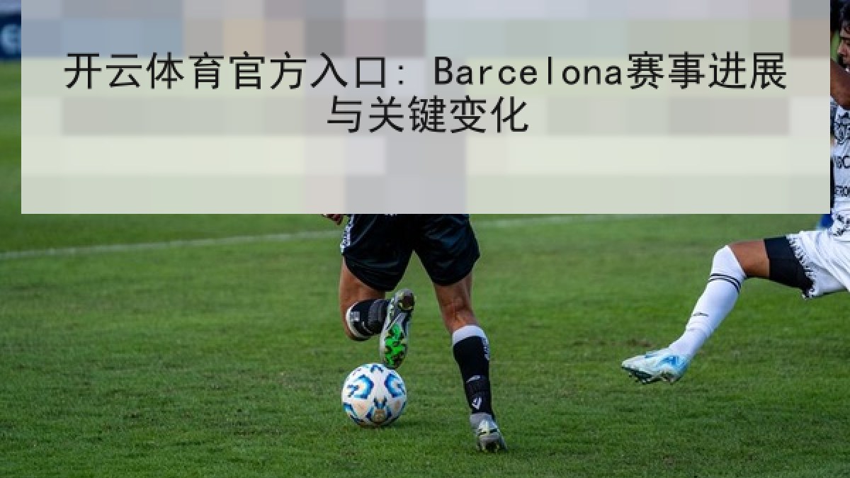 开云体育官方入口: Barcelona赛事进展与关键变化