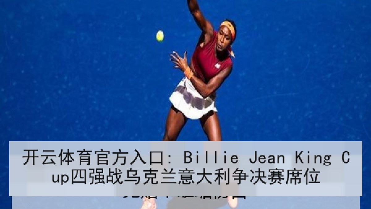 开云体育官方入口: Billie Jean King Cup四强战乌克兰意大利争决赛席位 开云体育官方入口: Billie Jean King Cup四强战乌克兰意大利争决赛席位
