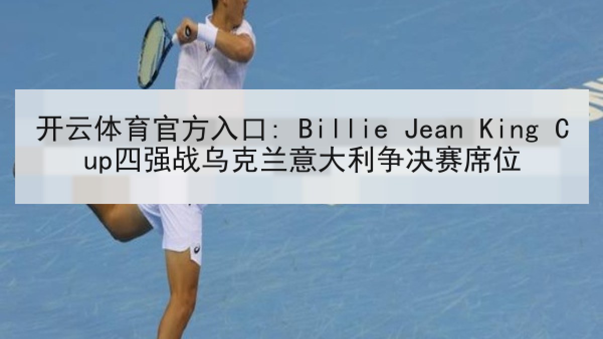 开云体育官方入口: Billie Jean King Cup四强战乌克兰意大利争决赛席位 开云体育官方入口: Billie Jean King Cup四强战乌克兰意大利争决赛席位